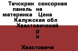 Тачскрин (сенсорная панель) на zopo528   материнка › Цена ­ 1 300 - Калужская обл., Хвастовичский р-н, Хвастовичи с. Сотовые телефоны и связь » Продам аксессуары и запчасти   